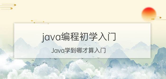 java编程初学入门 Java学到哪才算入门？